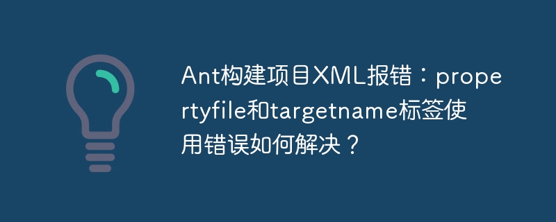 Ant构建项目XML报错：propertyfile和targetname标签使用错误如何解决？
