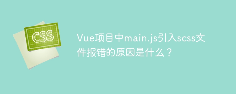 vue项目中main.js引入scss文件报错的原因是什么？