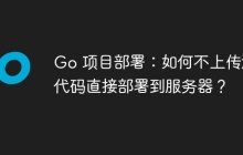 Go 项目部署：如何不上传源代码直接部署到服务器？
