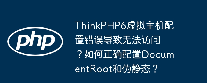 ThinkPHP6虚拟主机配置错误导致无法访问?如何正确配置DocumentRoot和伪静态?