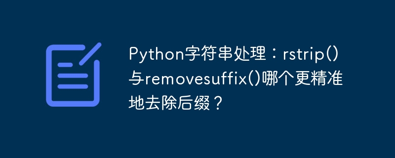 python字符串处理：rstrip()与removesuffix()哪个更精准地去除后缀？