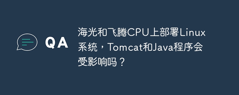 海光和飞腾cpu上部署linux系统，tomcat和java程序会受影响吗？