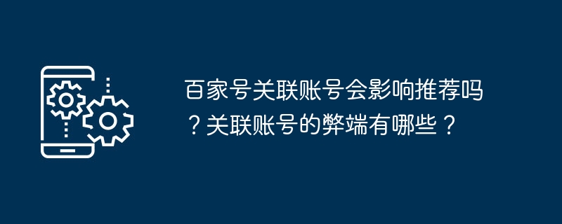 百家号关联账号会影响推荐吗?关联账号的弊端有哪些?