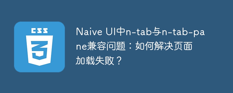 naive ui中n-tab与n-tab-pane兼容问题：如何解决页面加载失败？