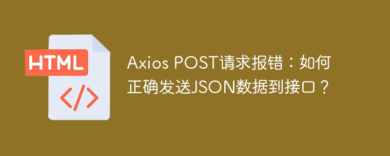 Axios POST请求报错：如何正确发送JSON数据到接口？