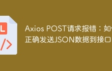 Axios POST请求报错：如何正确发送JSON数据到接口？