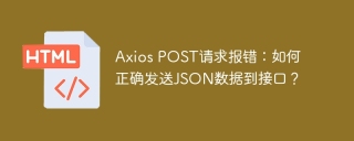 Axios POST请求报错：如何正确发送JSON数据到接口？