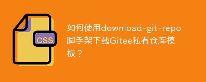 如何使用download-git-repo脚手架下载gitee私有仓库模板？