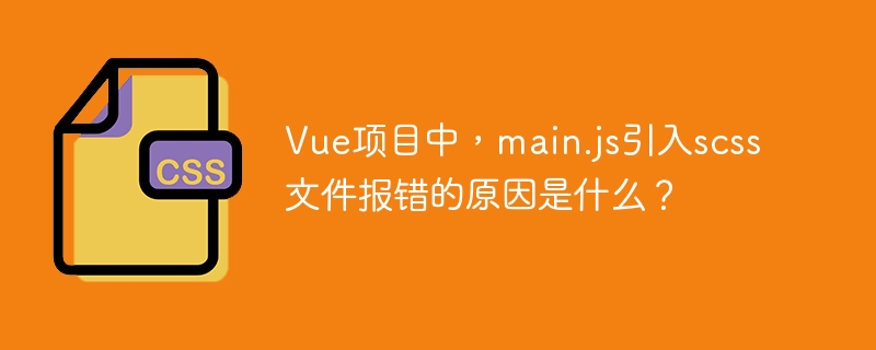 Vue项目中，main.js引入scss文件报错的原因是什么？