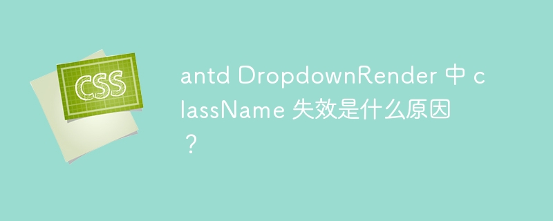 antd dropdownrender 中 classname 失效是什么原因？