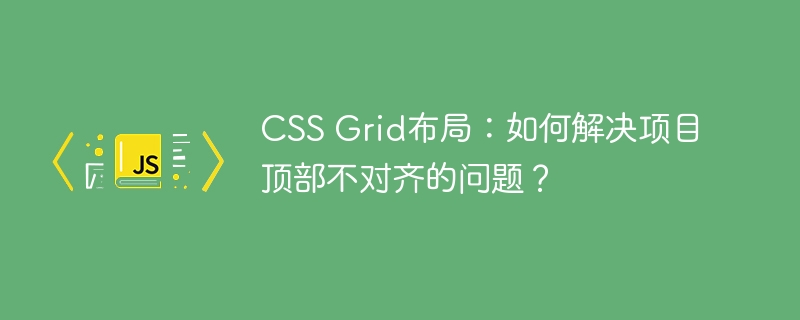 CSS Grid布局:如何解决项目顶部不对齐的问题?