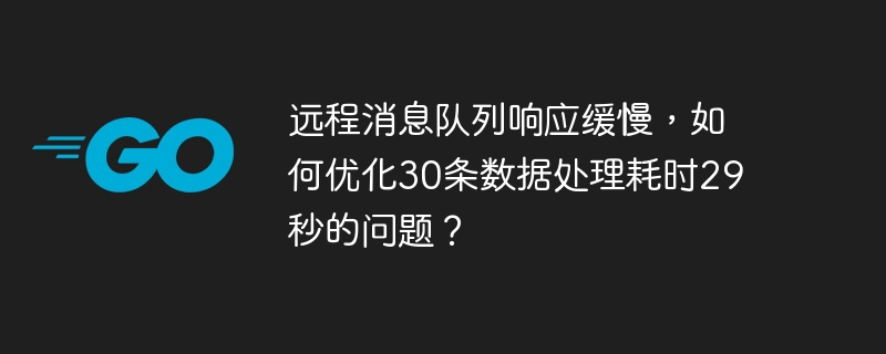 远程消息队列响应缓慢，如何优化30条数据处理耗时29秒的问题？