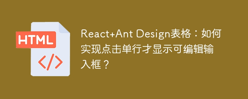 React+Ant Design表格：如何实现点击单行才显示可编辑输入框？
