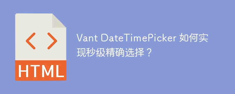 Vant DateTimePicker 如何实现秒级精确选择?