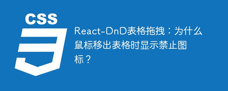 react-dnd表格拖拽：为什么鼠标移出表格时显示禁止图标？