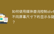 如何使用媒体查询控制div在不同屏幕尺寸下的显示与隐藏？