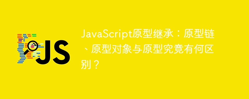 javascript原型继承：原型链、原型对象与原型究竟有何区别？