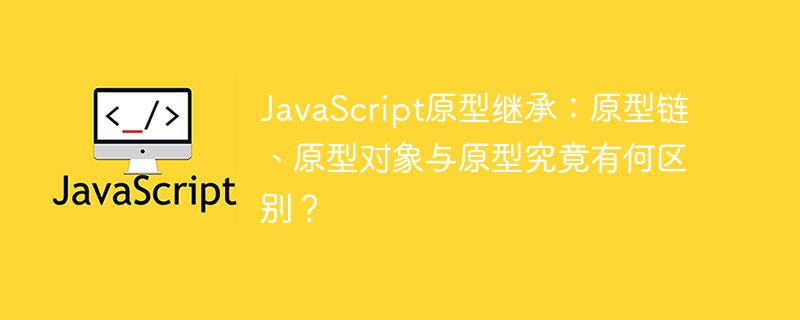 JavaScript原型继承:原型链、原型对象与原型究竟有何区别?