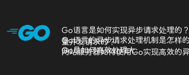 Go语言是如何实现异步请求处理的？
Go语言的异步请求处理机制是怎样的？
Go是如何高效处理大量并发请求的？
网站服务器如何使用Go实现高效的异步请求处理？
