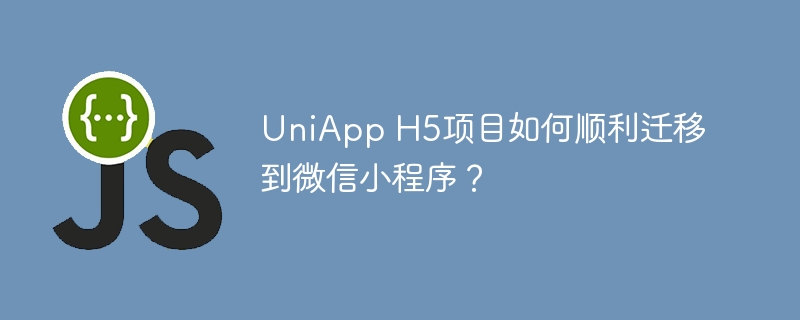 UniApp H5项目如何顺利迁移到微信小程序？