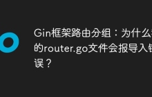 Gin框架路由分组：为什么我的router.go文件会报导入错误？