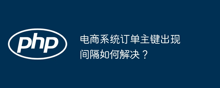 电商系统订单主键出现间隔如何解决？