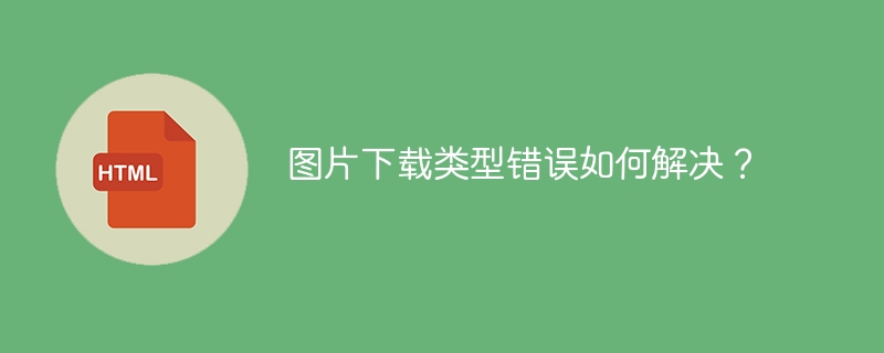 图片下载类型错误如何解决？