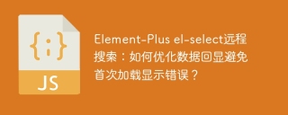 Element-Plus el-select远程搜索：如何优化数据回显避免首次加载显示错误？