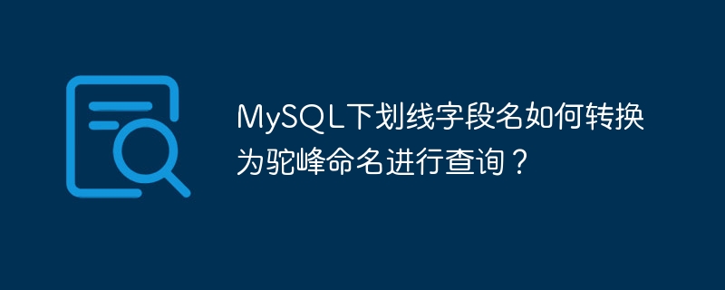 mysql下划线字段名如何转换为驼峰命名进行查询？