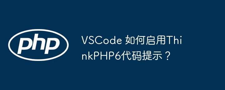 vscode 如何启用thinkphp6代码提示?
