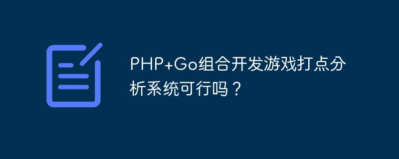 php+go组合开发游戏打点分析系统可行吗？