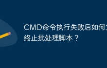 CMD命令执行失败后如何立即终止批处理脚本?
