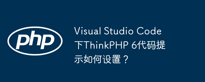 visual studio code下thinkphp 6代码提示如何设置?