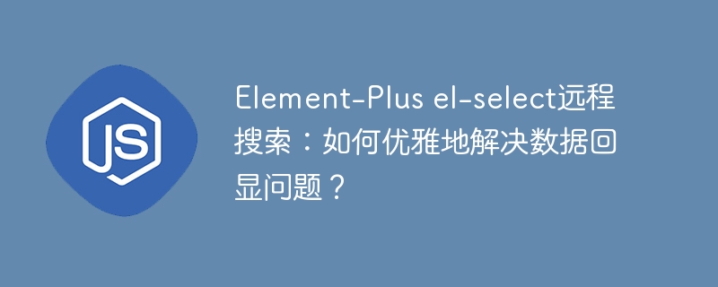 element-plus el-select远程搜索:如何优雅地解决数据回显问题?