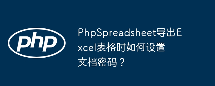phpspreadsheet导出excel表格时如何设置文档密码?