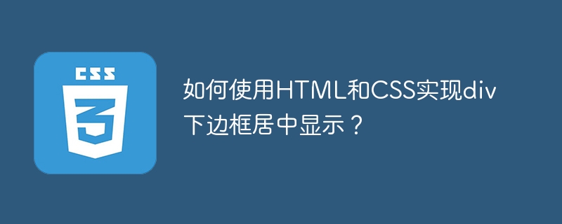 如何使用HTML和CSS实现div下边框居中显示?