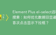 Element Plus el-select远程搜索：如何优化数据回显避免首次点击显示下拉框？