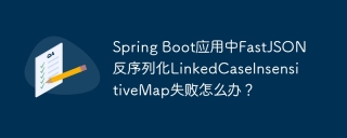 Spring Boot应用中FastJSON反序列化LinkedCaseInsensitiveMap失败怎么办？