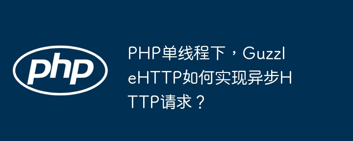 php单线程下，guzzlehttp如何实现异步http请求？