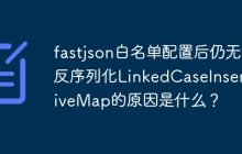 fastjson白名单配置后仍无法反序列化LinkedCaseInsensitiveMap的原因是什么？