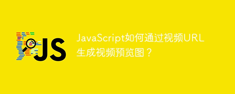 javascript如何通过视频url生成视频预览图？