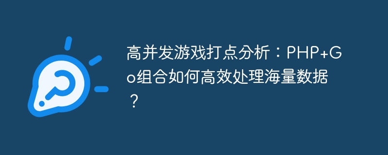 高并发游戏打点分析：php+go组合如何高效处理海量数据？