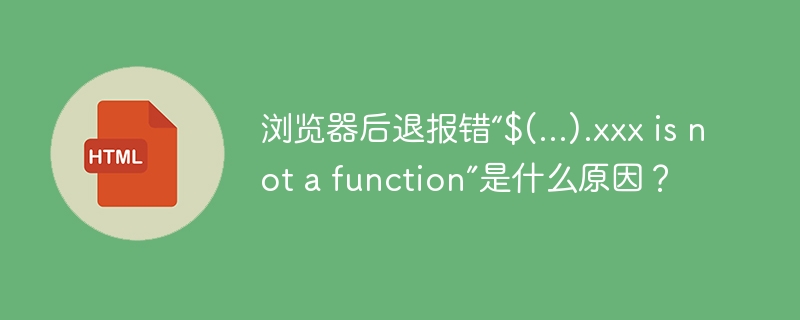 浏览器后退报错“$(...).xxx is not a function”是什么原因？

