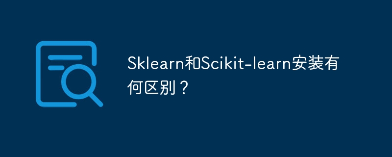 Sklearn和Scikit-learn安装有何区别？