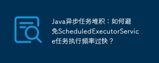 Java异步任务堆积：如何避免ScheduledExecutorService任务执行频率过快？
