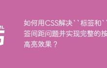 如何用CSS解决``标签和``标签间距问题并实现完整的按钮高亮效果？