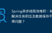 Spring异步线程池堆积：如何解决任务积压及数据保存不规律问题？