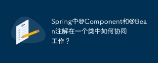 Spring中@Component和@Bean注解在一个类中如何协同工作？