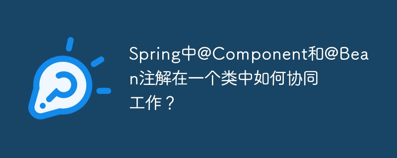 spring中@component和@bean注解在一个类中如何协同工作？