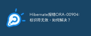 Hibernate报错ORA-00904: 标识符无效，如何解决？